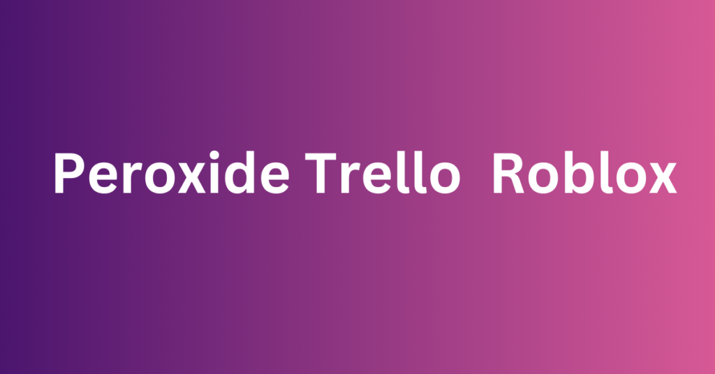 Peroxide Trello Roblox
